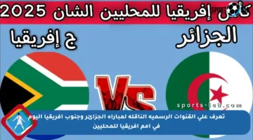 تعرف على القنوات الرسمية الناقلة لمباراة الجزائر وجنوب أفريقيا اليوم في أمم أفريقيا للمحليين
